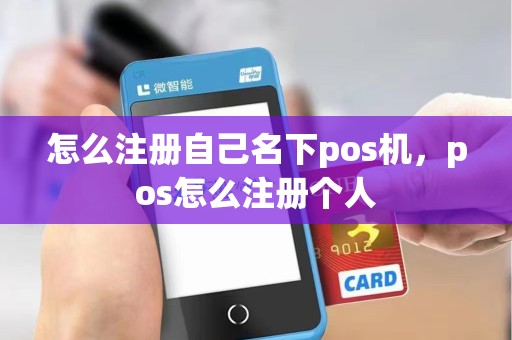 怎么注册自己名下pos机，pos怎么注册个人