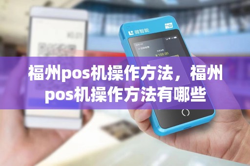 福州pos机操作方法，福州pos机操作方法有哪些