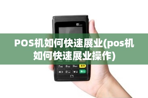 POS机如何快速展业(pos机如何快速展业操作)