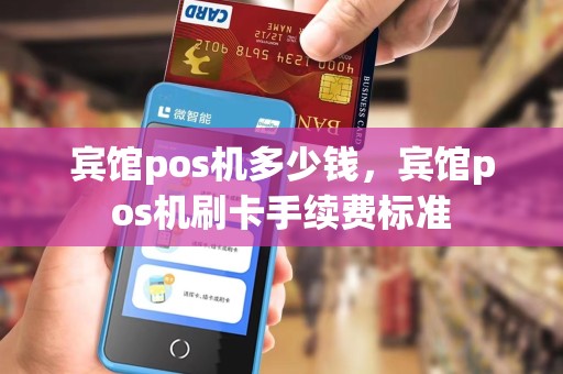 宾馆pos机多少钱，宾馆pos机刷卡手续费标准