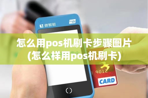 怎么用pos机刷卡步骤图片(怎么样用pos机刷卡)