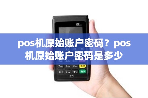 pos机原始账户密码？pos机原始账户密码是多少