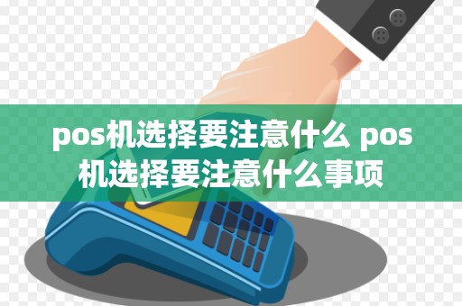 pos机选择要注意什么 pos机选择要注意什么事项