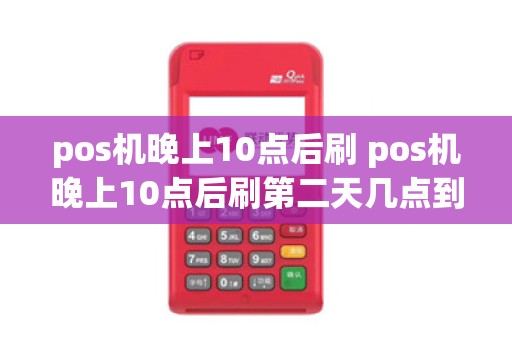 pos机晚上10点后刷 pos机晚上10点后刷第二天几点到账
