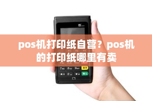 pos机打印纸自营？pos机的打印纸哪里有卖