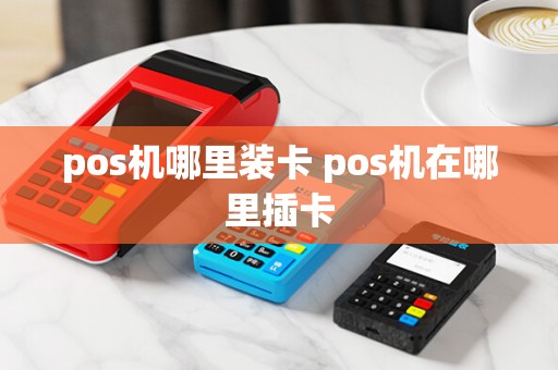 pos机哪里装卡 pos机在哪里插卡
