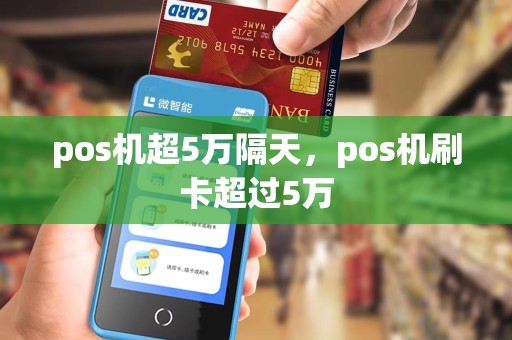 pos机超5万隔天，pos机刷卡超过5万