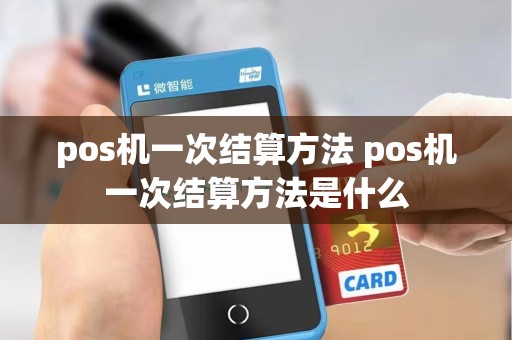 pos机一次结算方法 pos机一次结算方法是什么