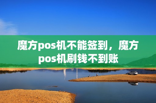 魔方pos机不能签到，魔方pos机刷钱不到账