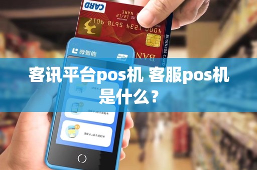 客讯平台pos机 客服pos机是什么？