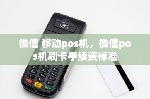 微信 移动pos机，微信pos机刷卡手续费标准