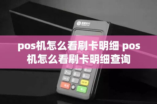 pos机怎么看刷卡明细 pos机怎么看刷卡明细查询