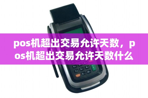 pos机超出交易允许天数，pos机超出交易允许天数什么意思