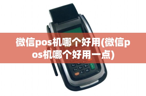 微信pos机哪个好用(微信pos机哪个好用一点)