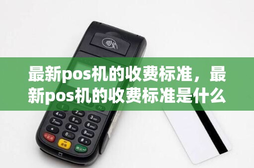 最新pos机的收费标准，最新pos机的收费标准是什么