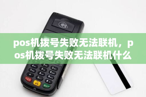 pos机拨号失败无法联机，pos机拨号失败无法联机什么原因