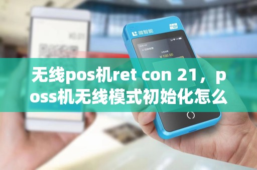 无线pos机ret con 21，poss机无线模式初始化怎么办