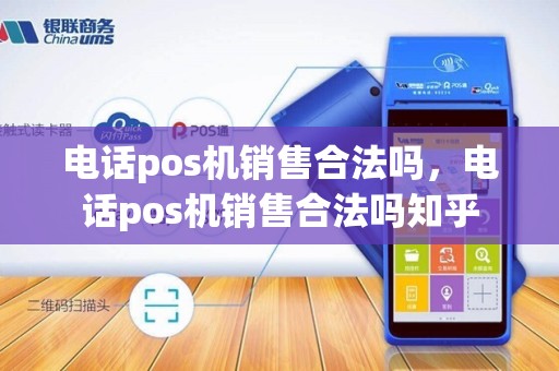电话pos机销售合法吗，电话pos机销售合法吗知乎