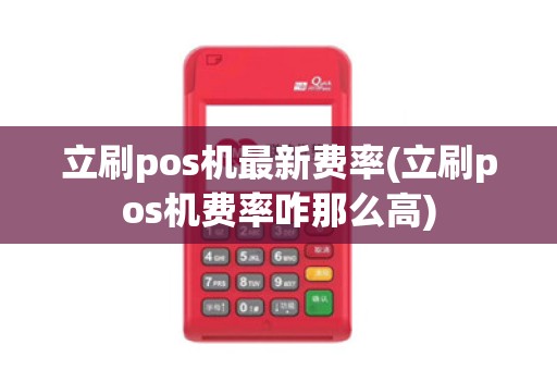 立刷pos机最新费率(立刷pos机费率咋那么高)