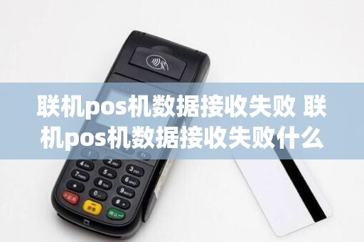 联机pos机数据接收失败 联机pos机数据接收失败什么原因