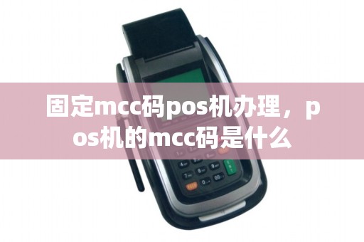 固定mcc码pos机办理，pos机的mcc码是什么