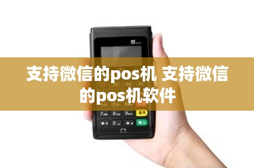支持微信的pos机 支持微信的pos机软件