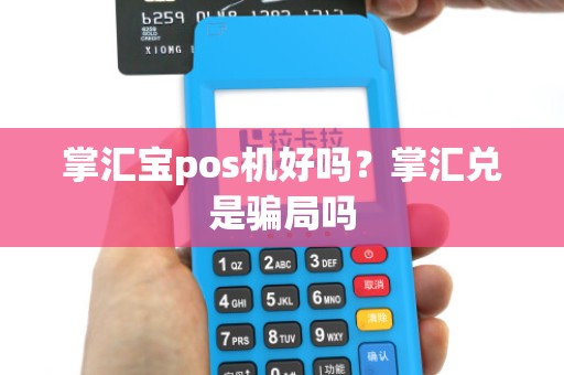 掌汇宝pos机好吗？掌汇兑是骗局吗