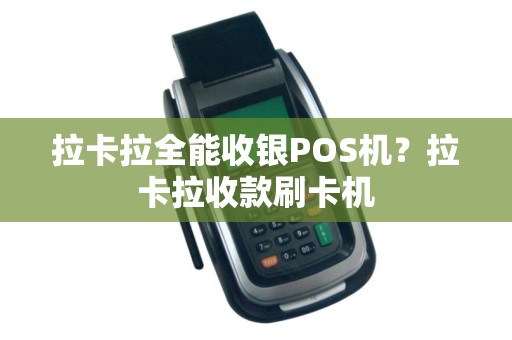 拉卡拉全能收银POS机？拉卡拉收款刷卡机