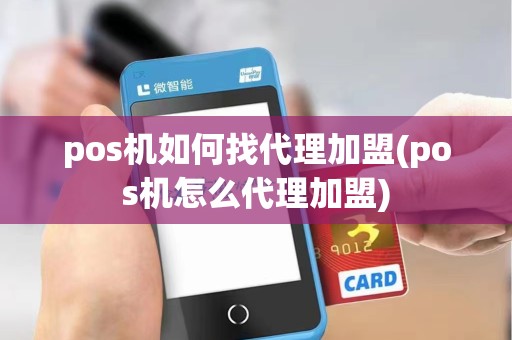 pos机如何找代理加盟(pos机怎么代理加盟)