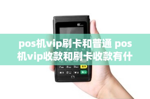pos机vip刷卡和普通 pos机vip收款和刷卡收款有什么不一样