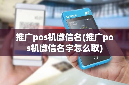 推广pos机微信名(推广pos机微信名字怎么取)