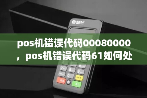 pos机错误代码00080000，pos机错误代码61如何处理