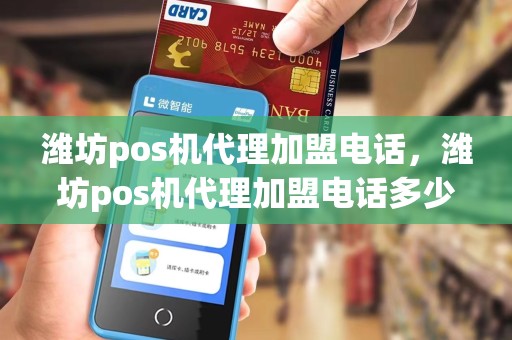 潍坊pos机代理加盟电话，潍坊pos机代理加盟电话多少