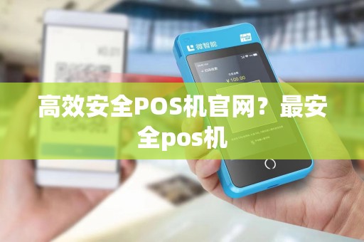 高效安全POS机官网？最安全pos机
