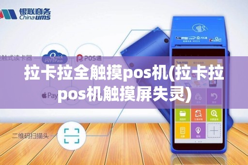 拉卡拉全触摸pos机(拉卡拉pos机触摸屏失灵)