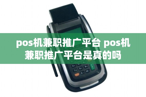 pos机兼职推广平台 pos机兼职推广平台是真的吗