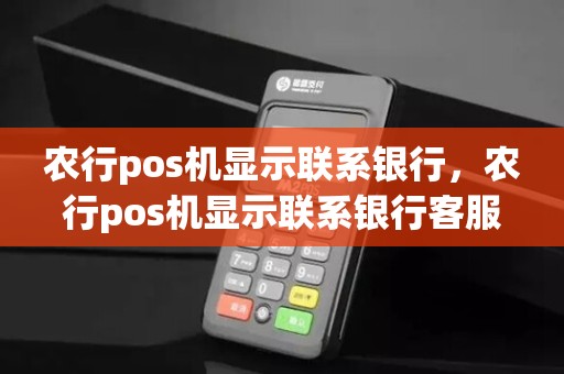 农行pos机显示联系银行，农行pos机显示联系银行客服