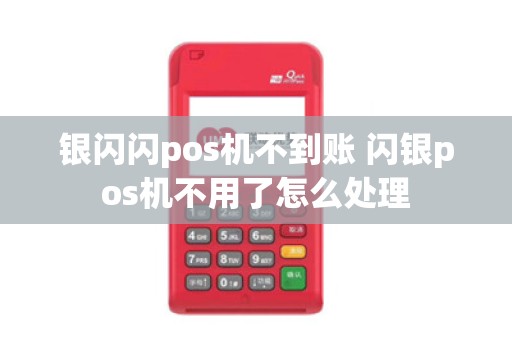 银闪闪pos机不到账 闪银pos机不用了怎么处理