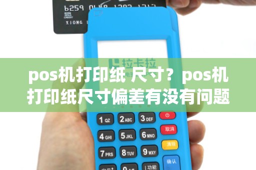 pos机打印纸 尺寸？pos机打印纸尺寸偏差有没有问题啊