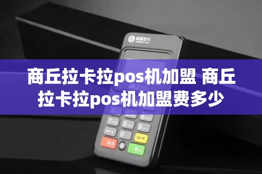 商丘拉卡拉pos机加盟 商丘拉卡拉pos机加盟费多少