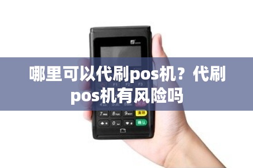 哪里可以代刷pos机？代刷pos机有风险吗