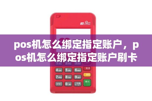 pos机怎么绑定指定账户，pos机怎么绑定指定账户刷卡
