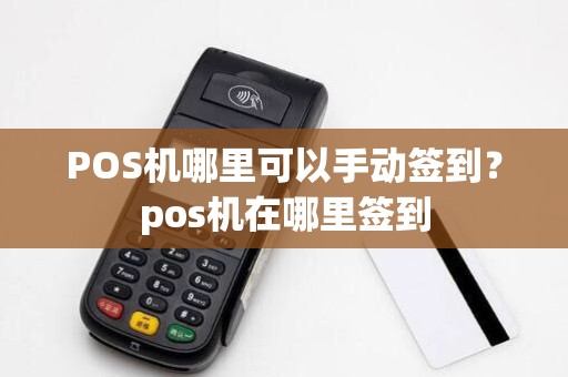 POS机哪里可以手动签到？pos机在哪里签到