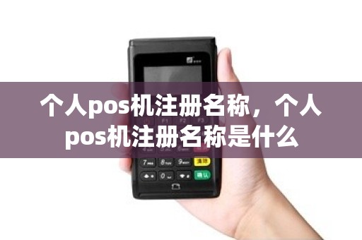 个人pos机注册名称，个人pos机注册名称是什么