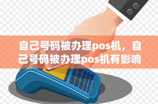自己号码被办理pos机，自己号码被办理pos机有影响吗