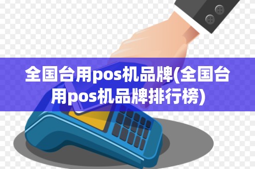 全国台用pos机品牌(全国台用pos机品牌排行榜)
