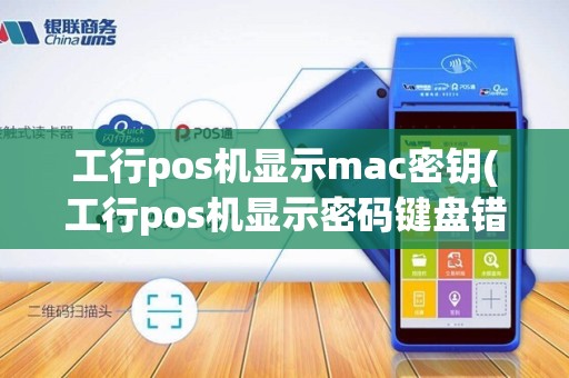 工行pos机显示mac密钥(工行pos机显示密码键盘错误)
