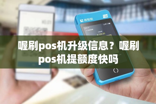 喔刷pos机升级信息？喔刷pos机提额度快吗