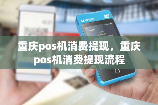 重庆pos机消费提现，重庆pos机消费提现流程