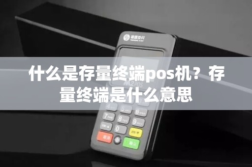 什么是存量终端pos机？存量终端是什么意思